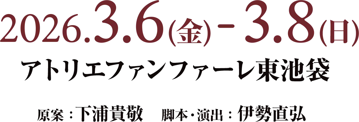 2026年3月6日(金)-3月8日(日)アトリエファンファーレ東池袋 原案：下浦貴敬　脚本・演出：伊勢直弘