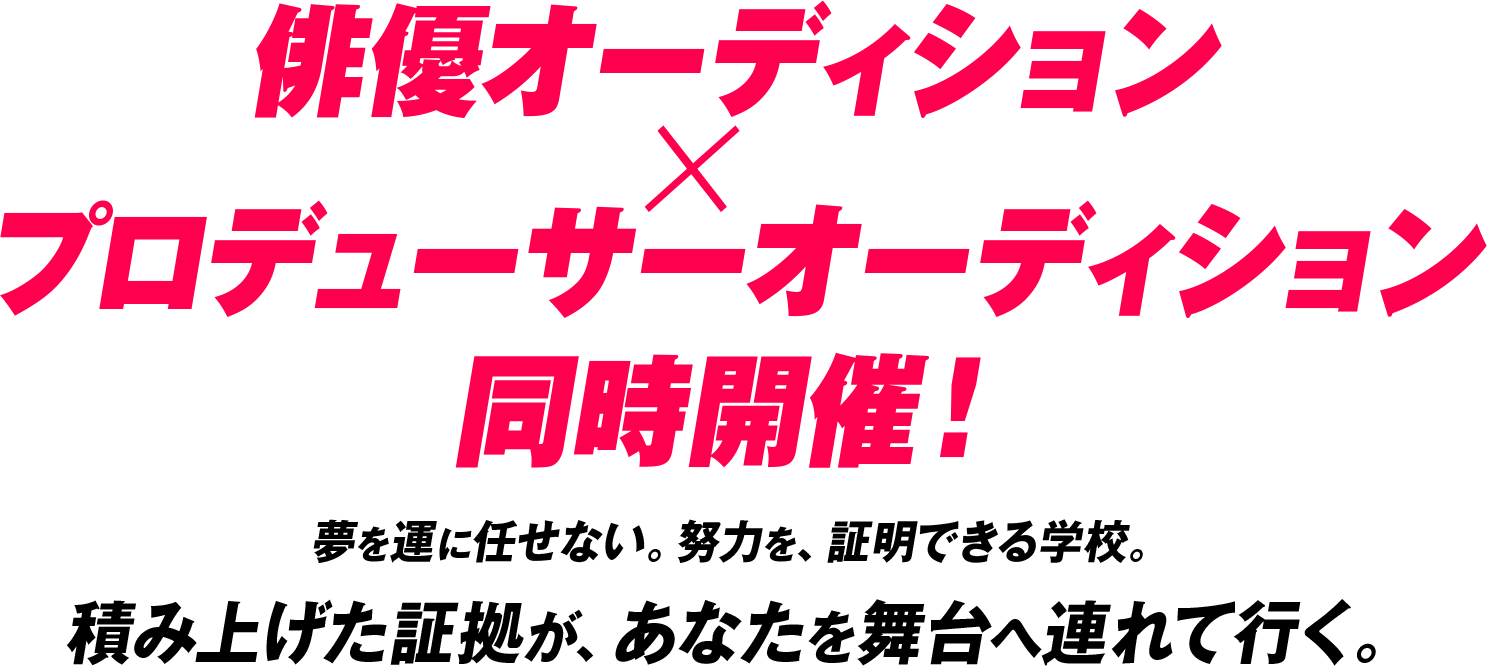俳優オーディション×プロデューサーオーディション同時開催！夢を運に任せない。努力を、証明できる学校。積み上げた証拠が、あなたを舞台へ連れて行く。